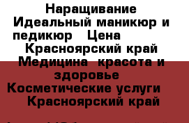 Наращивание,Идеальный маникюр и педикюр › Цена ­ 1 000 - Красноярский край Медицина, красота и здоровье » Косметические услуги   . Красноярский край